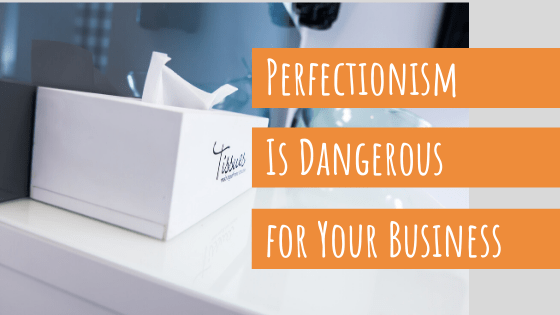 Writing Perfectionism Is Dangerous for Your Business